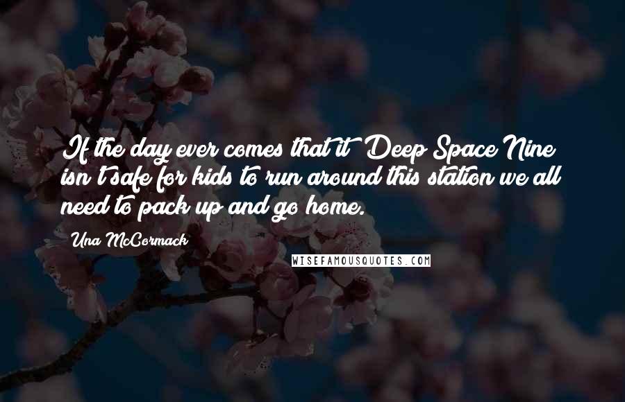 Una McCormack Quotes: If the day ever comes that it (Deep Space Nine) isn't safe for kids to run around this station we all need to pack up and go home.