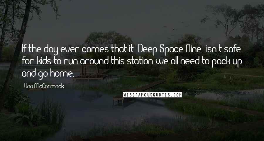 Una McCormack Quotes: If the day ever comes that it (Deep Space Nine) isn't safe for kids to run around this station we all need to pack up and go home.