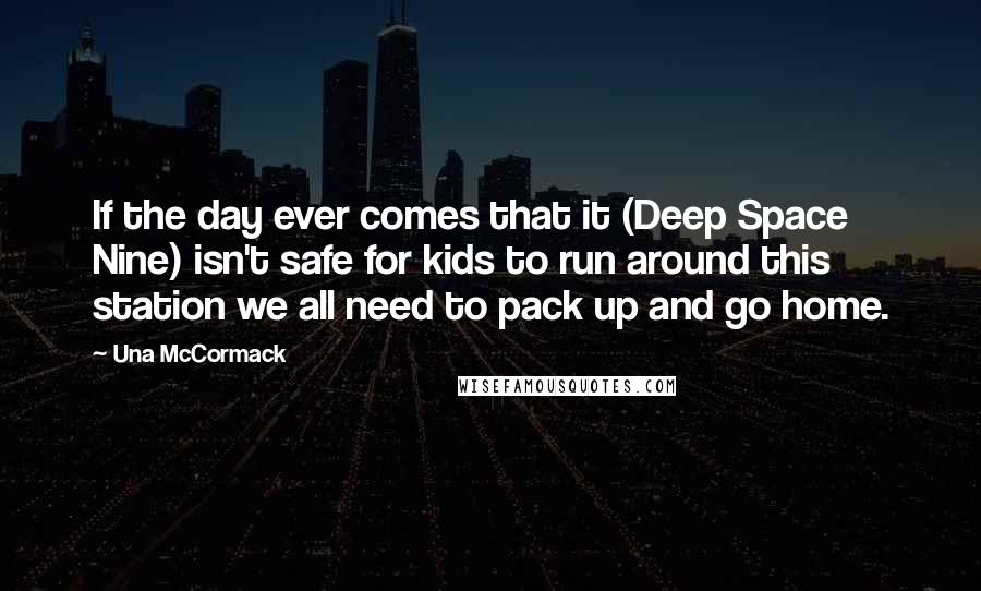 Una McCormack Quotes: If the day ever comes that it (Deep Space Nine) isn't safe for kids to run around this station we all need to pack up and go home.