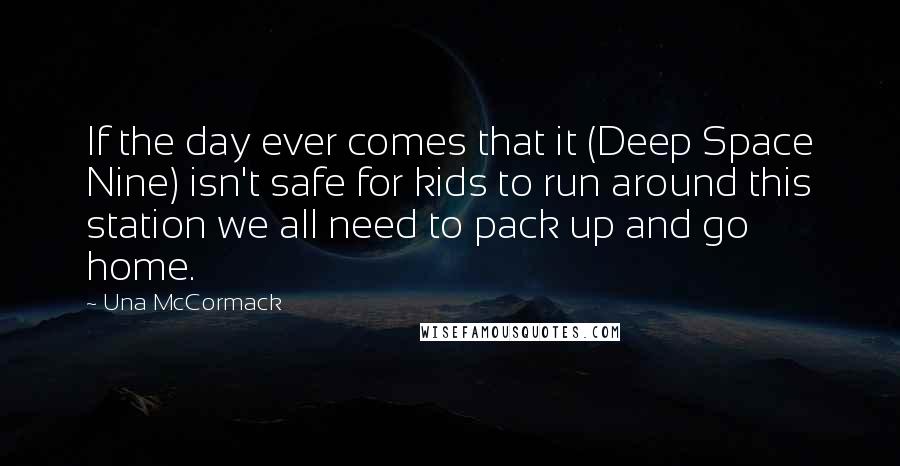 Una McCormack Quotes: If the day ever comes that it (Deep Space Nine) isn't safe for kids to run around this station we all need to pack up and go home.