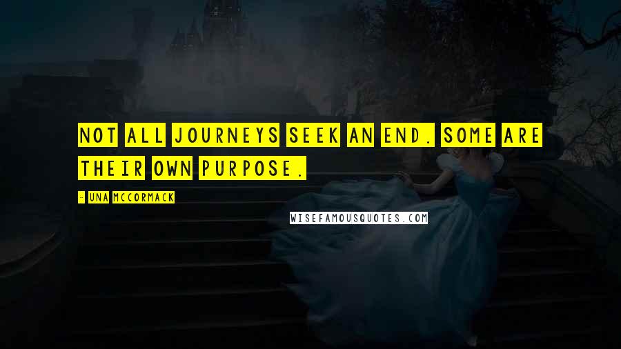 Una McCormack Quotes: Not all journeys seek an end. Some are their own purpose.