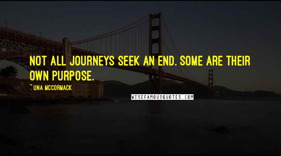 Una McCormack Quotes: Not all journeys seek an end. Some are their own purpose.