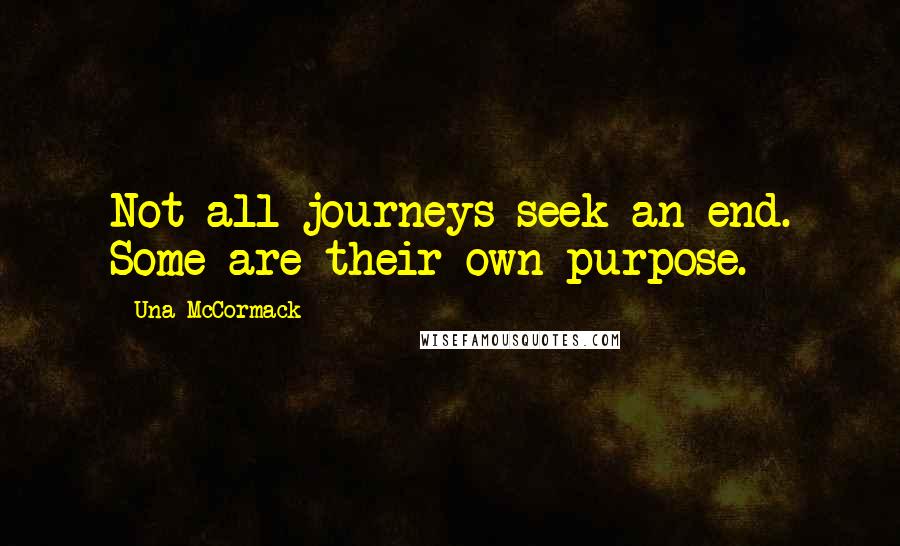 Una McCormack Quotes: Not all journeys seek an end. Some are their own purpose.
