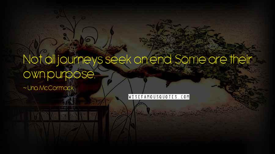 Una McCormack Quotes: Not all journeys seek an end. Some are their own purpose.