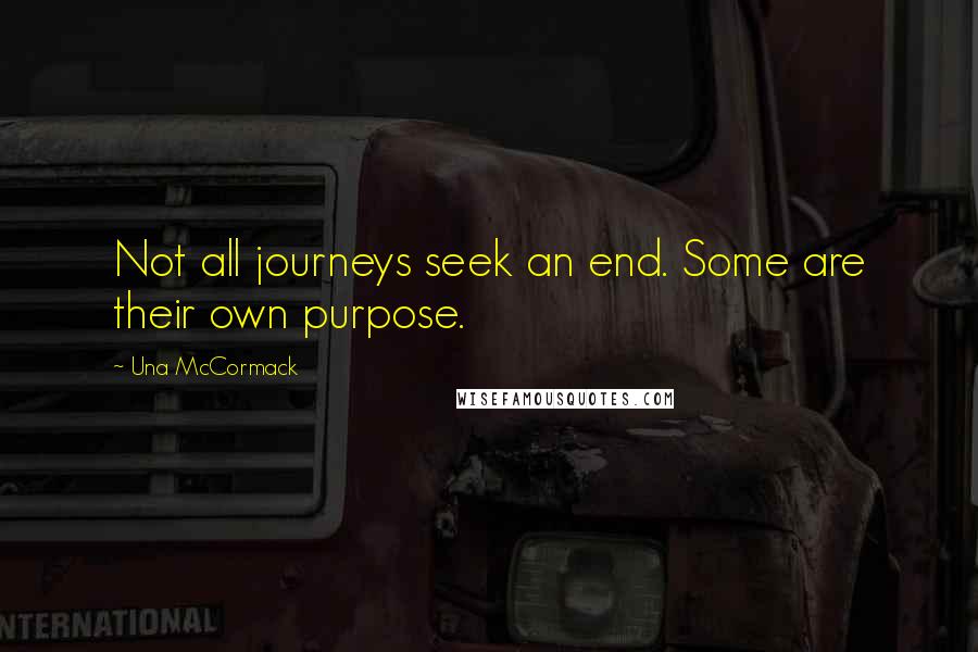 Una McCormack Quotes: Not all journeys seek an end. Some are their own purpose.