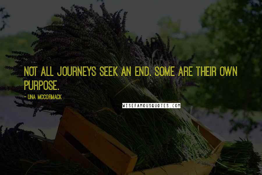 Una McCormack Quotes: Not all journeys seek an end. Some are their own purpose.