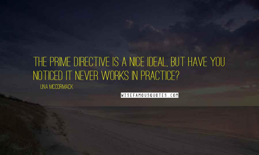 Una McCormack Quotes: The Prime Directive is a nice ideal, but have you noticed it never works in practice?