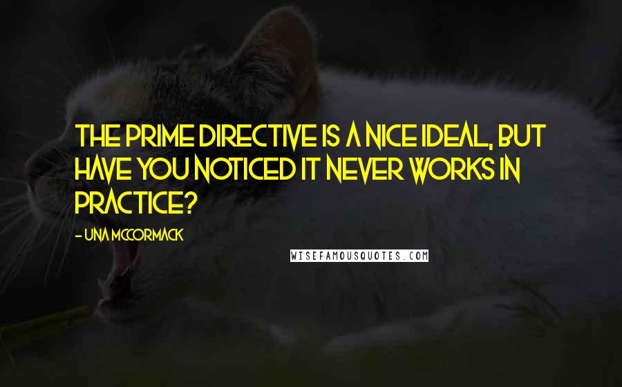 Una McCormack Quotes: The Prime Directive is a nice ideal, but have you noticed it never works in practice?