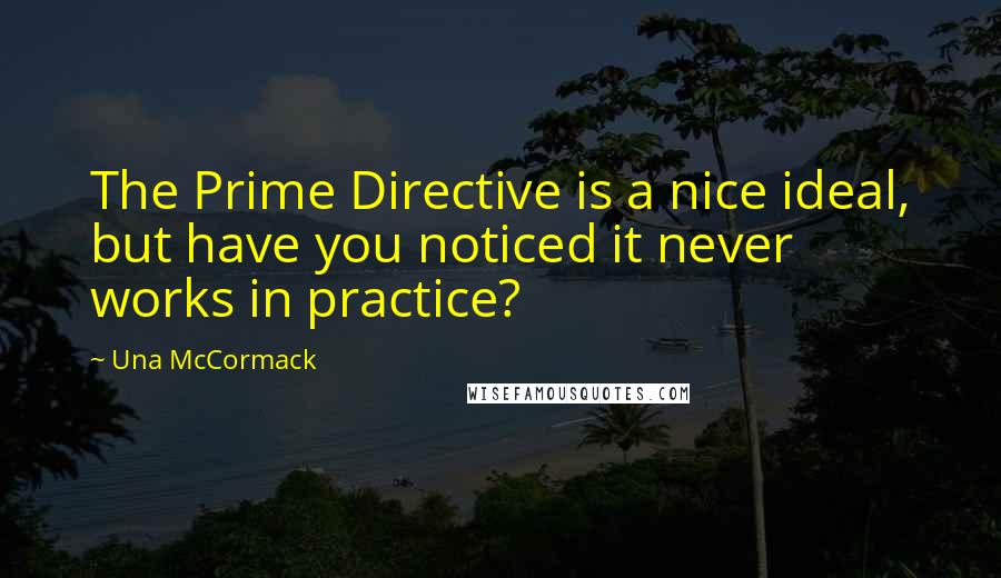 Una McCormack Quotes: The Prime Directive is a nice ideal, but have you noticed it never works in practice?