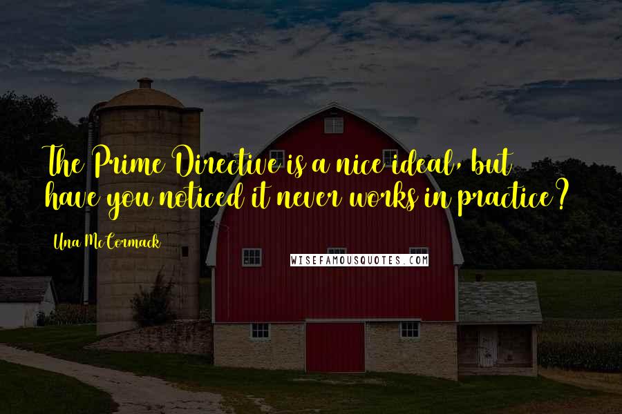 Una McCormack Quotes: The Prime Directive is a nice ideal, but have you noticed it never works in practice?