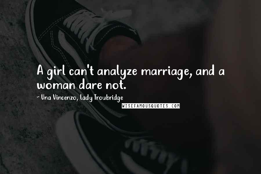 Una Vincenzo, Lady Troubridge Quotes: A girl can't analyze marriage, and a woman dare not.