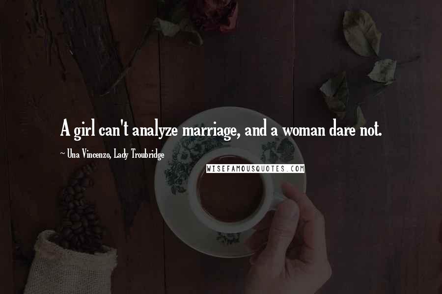 Una Vincenzo, Lady Troubridge Quotes: A girl can't analyze marriage, and a woman dare not.