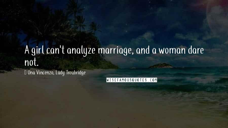 Una Vincenzo, Lady Troubridge Quotes: A girl can't analyze marriage, and a woman dare not.