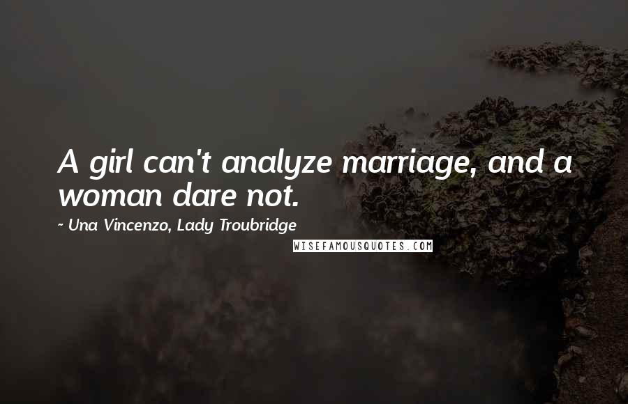 Una Vincenzo, Lady Troubridge Quotes: A girl can't analyze marriage, and a woman dare not.