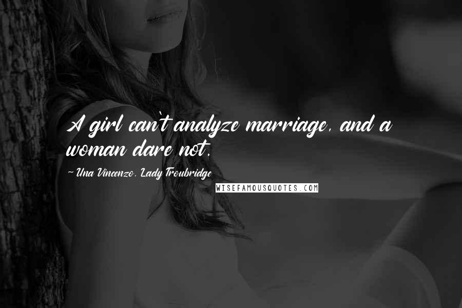 Una Vincenzo, Lady Troubridge Quotes: A girl can't analyze marriage, and a woman dare not.