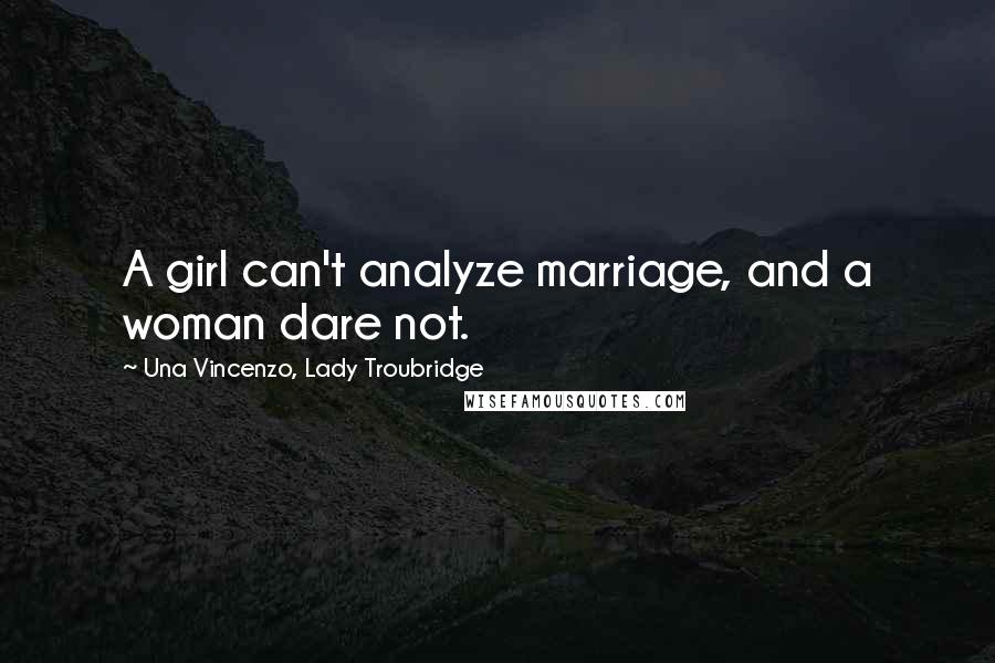 Una Vincenzo, Lady Troubridge Quotes: A girl can't analyze marriage, and a woman dare not.