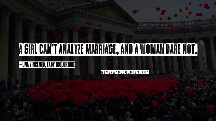 Una Vincenzo, Lady Troubridge Quotes: A girl can't analyze marriage, and a woman dare not.