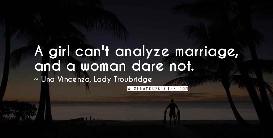 Una Vincenzo, Lady Troubridge Quotes: A girl can't analyze marriage, and a woman dare not.