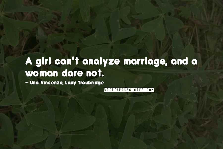 Una Vincenzo, Lady Troubridge Quotes: A girl can't analyze marriage, and a woman dare not.