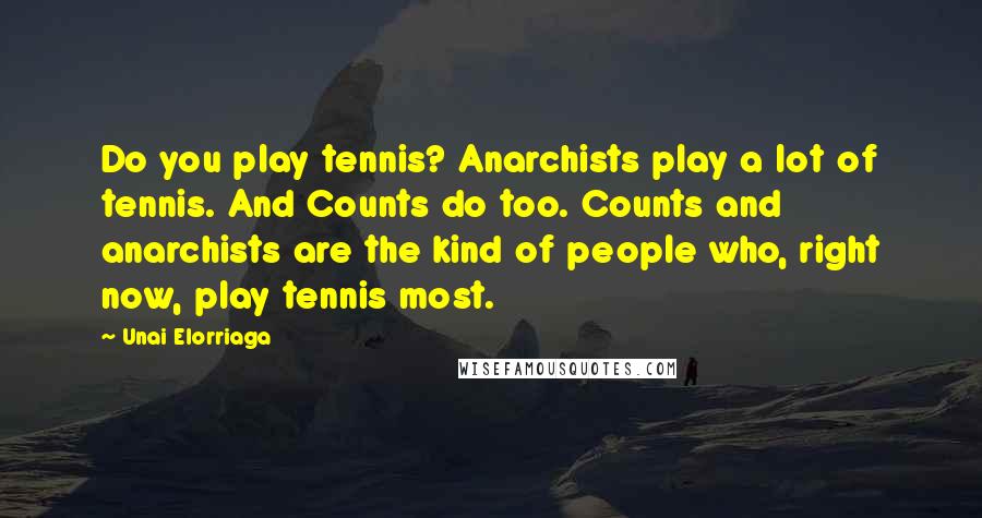 Unai Elorriaga Quotes: Do you play tennis? Anarchists play a lot of tennis. And Counts do too. Counts and anarchists are the kind of people who, right now, play tennis most.