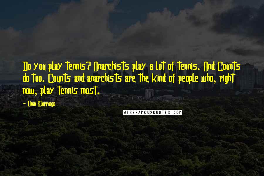 Unai Elorriaga Quotes: Do you play tennis? Anarchists play a lot of tennis. And Counts do too. Counts and anarchists are the kind of people who, right now, play tennis most.