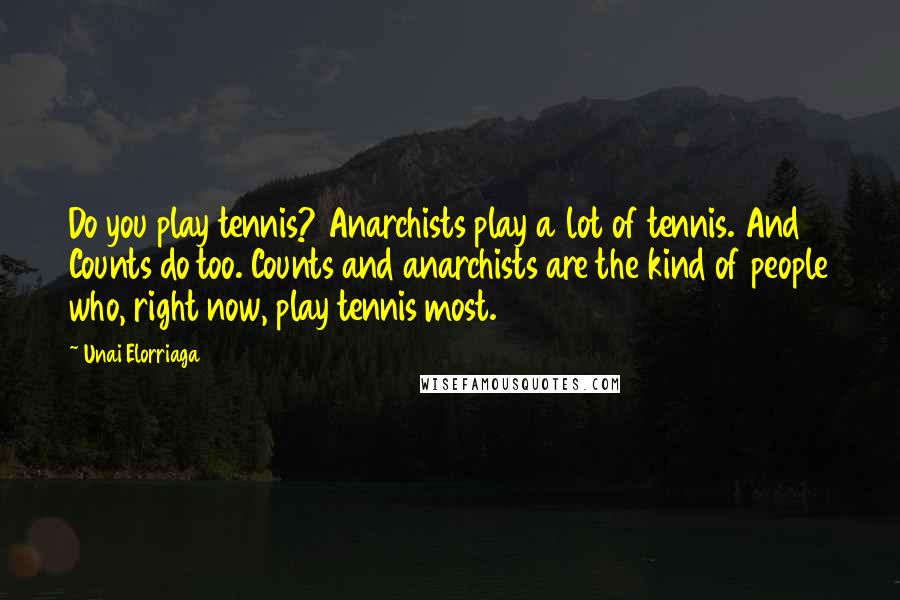 Unai Elorriaga Quotes: Do you play tennis? Anarchists play a lot of tennis. And Counts do too. Counts and anarchists are the kind of people who, right now, play tennis most.