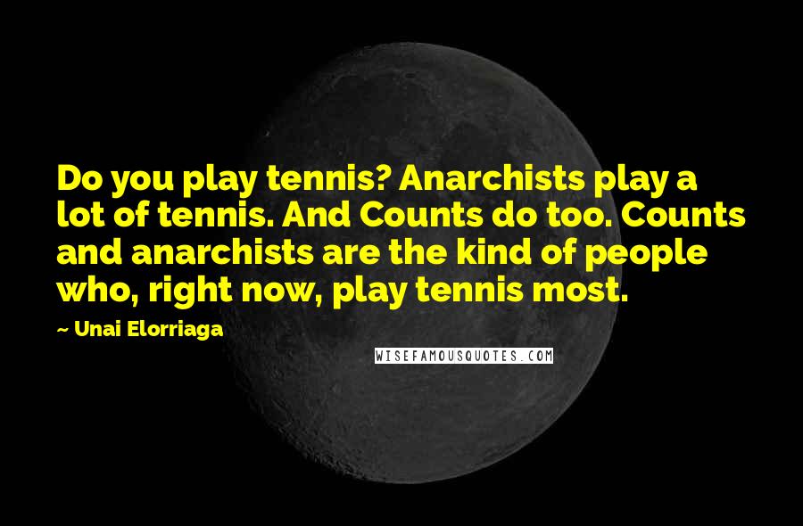 Unai Elorriaga Quotes: Do you play tennis? Anarchists play a lot of tennis. And Counts do too. Counts and anarchists are the kind of people who, right now, play tennis most.