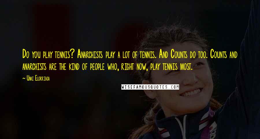 Unai Elorriaga Quotes: Do you play tennis? Anarchists play a lot of tennis. And Counts do too. Counts and anarchists are the kind of people who, right now, play tennis most.