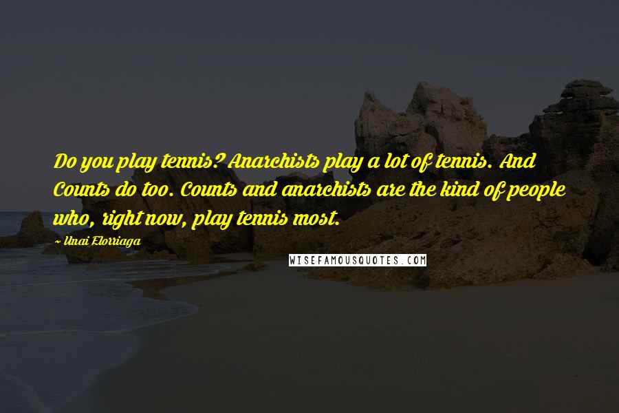 Unai Elorriaga Quotes: Do you play tennis? Anarchists play a lot of tennis. And Counts do too. Counts and anarchists are the kind of people who, right now, play tennis most.