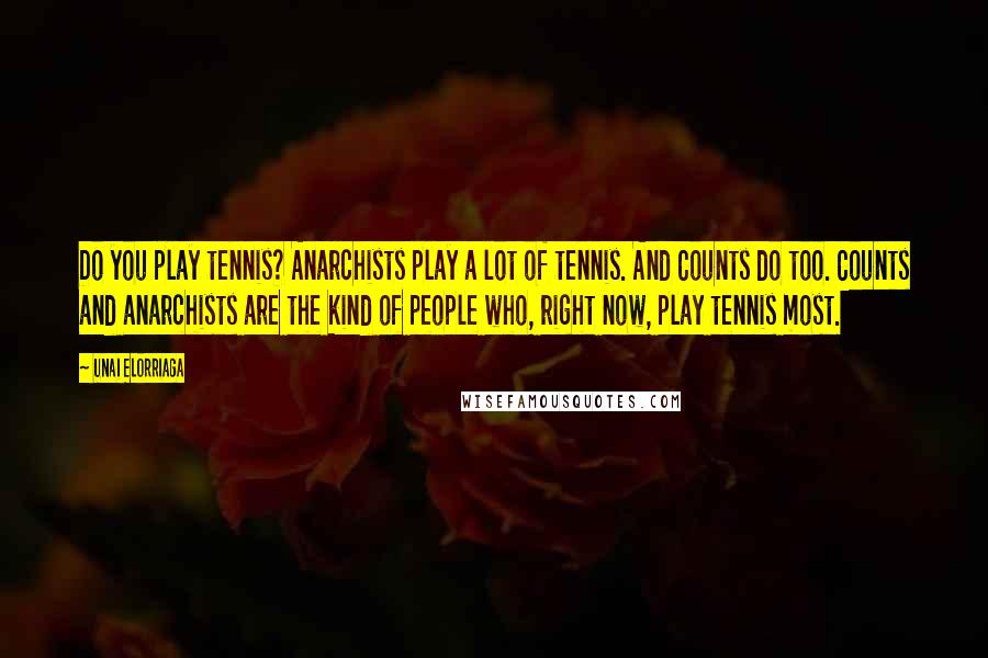 Unai Elorriaga Quotes: Do you play tennis? Anarchists play a lot of tennis. And Counts do too. Counts and anarchists are the kind of people who, right now, play tennis most.