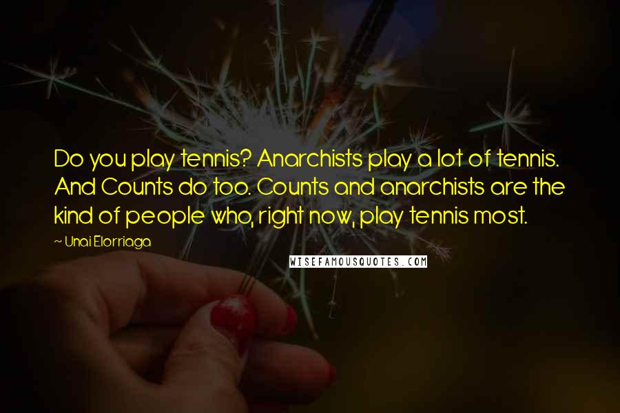 Unai Elorriaga Quotes: Do you play tennis? Anarchists play a lot of tennis. And Counts do too. Counts and anarchists are the kind of people who, right now, play tennis most.