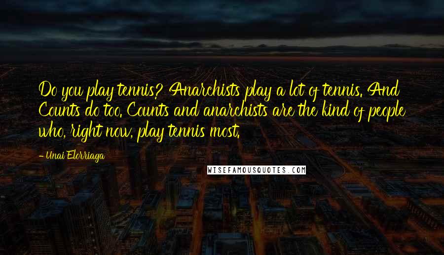 Unai Elorriaga Quotes: Do you play tennis? Anarchists play a lot of tennis. And Counts do too. Counts and anarchists are the kind of people who, right now, play tennis most.