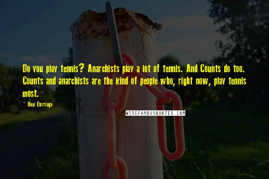 Unai Elorriaga Quotes: Do you play tennis? Anarchists play a lot of tennis. And Counts do too. Counts and anarchists are the kind of people who, right now, play tennis most.