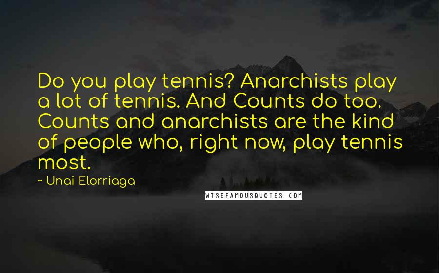 Unai Elorriaga Quotes: Do you play tennis? Anarchists play a lot of tennis. And Counts do too. Counts and anarchists are the kind of people who, right now, play tennis most.