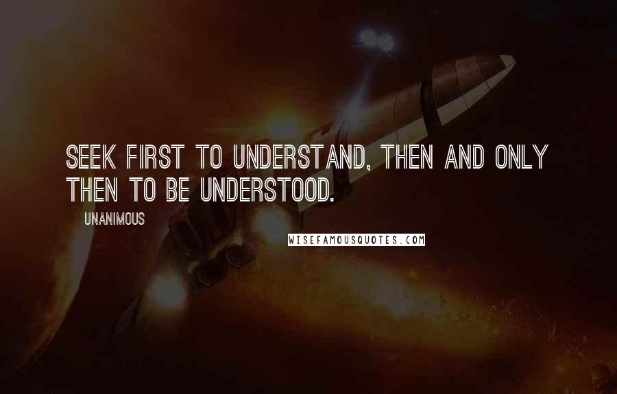 Unanimous Quotes: Seek first to understand, then and only then to be understood.