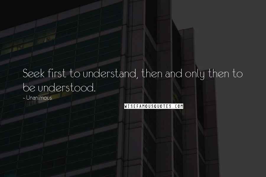 Unanimous Quotes: Seek first to understand, then and only then to be understood.