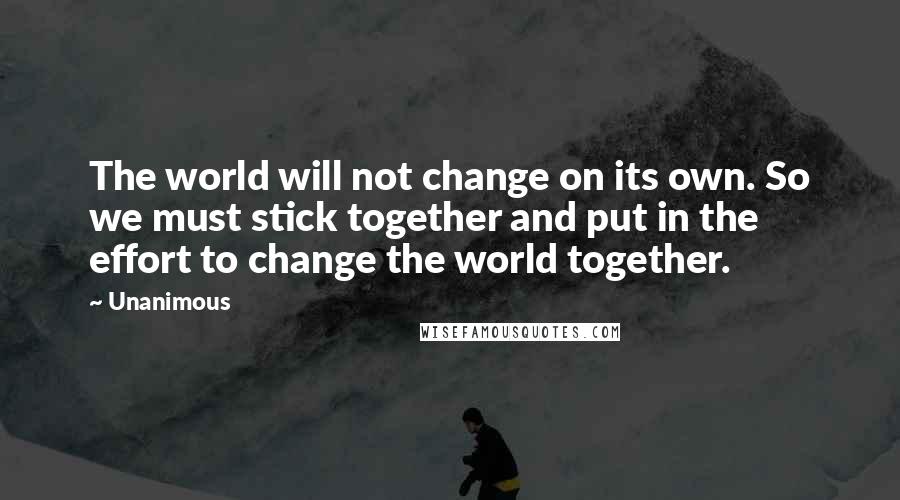 Unanimous Quotes: The world will not change on its own. So we must stick together and put in the effort to change the world together.