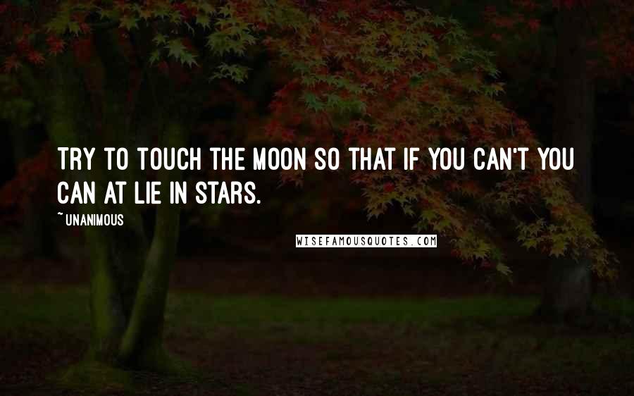 Unanimous Quotes: Try to touch the moon so that if you can't you can at lie in stars.