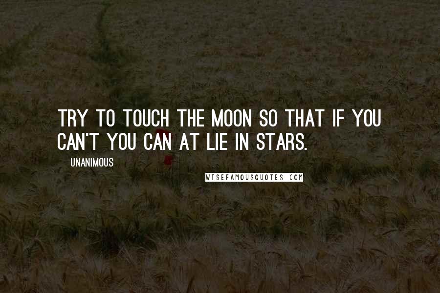 Unanimous Quotes: Try to touch the moon so that if you can't you can at lie in stars.