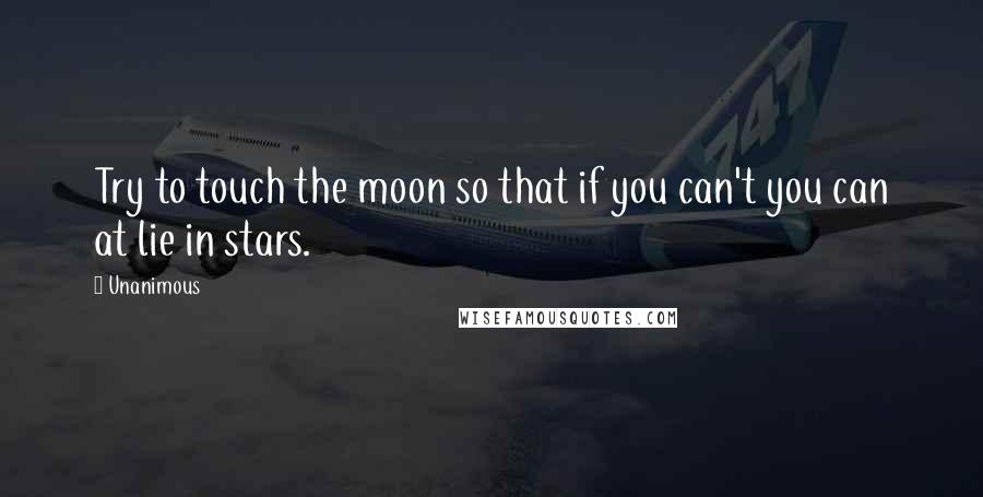 Unanimous Quotes: Try to touch the moon so that if you can't you can at lie in stars.