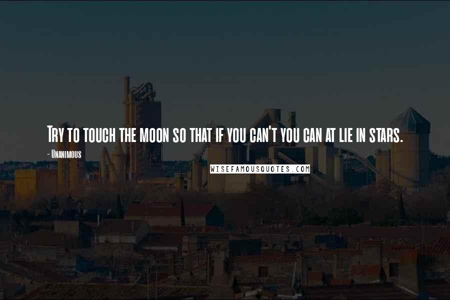 Unanimous Quotes: Try to touch the moon so that if you can't you can at lie in stars.