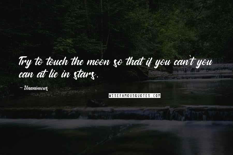 Unanimous Quotes: Try to touch the moon so that if you can't you can at lie in stars.