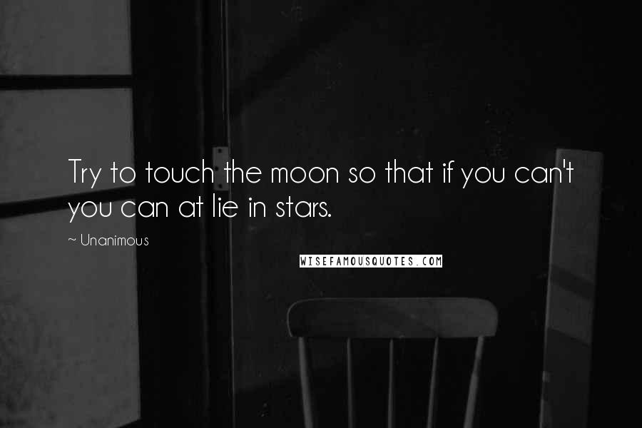 Unanimous Quotes: Try to touch the moon so that if you can't you can at lie in stars.