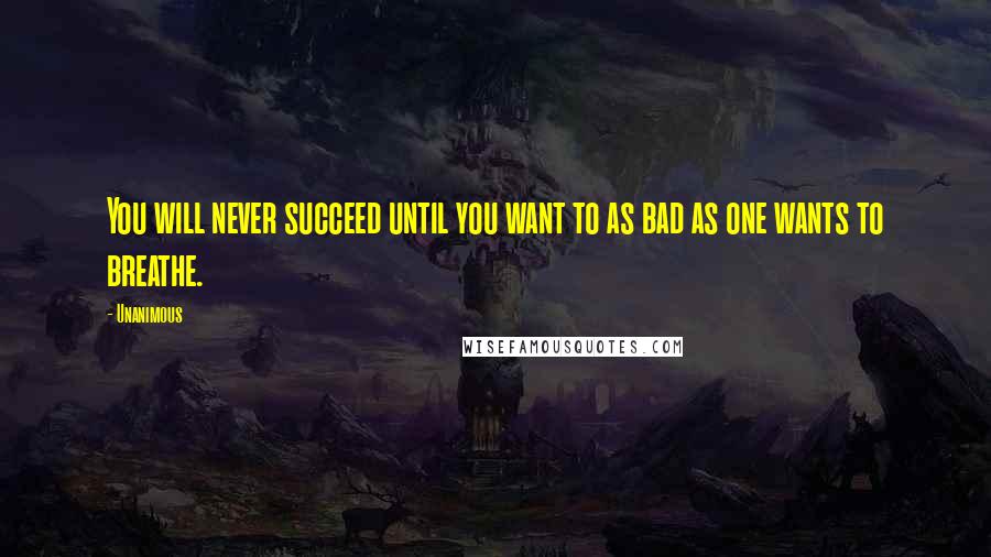 Unanimous Quotes: You will never succeed until you want to as bad as one wants to breathe.