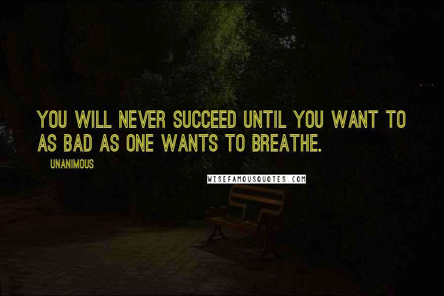 Unanimous Quotes: You will never succeed until you want to as bad as one wants to breathe.