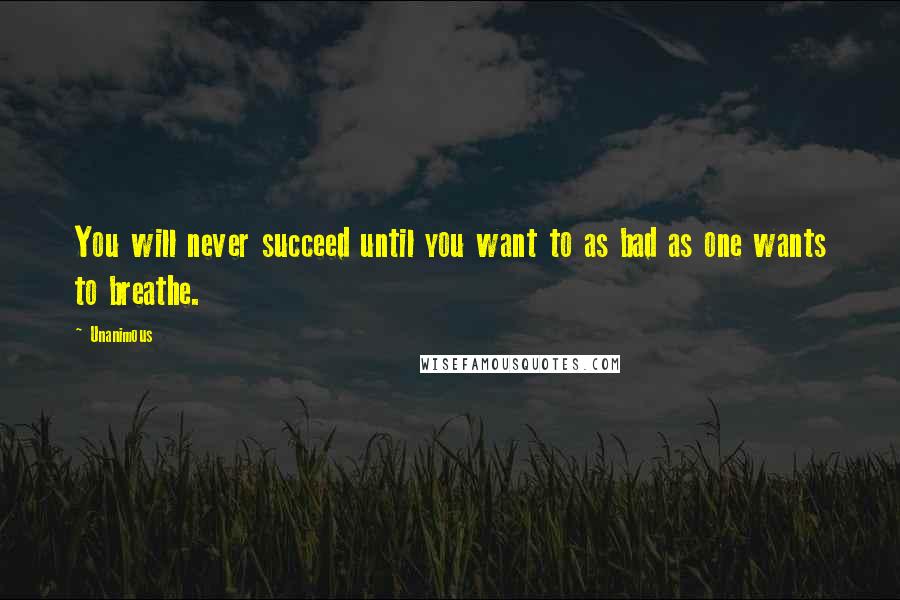 Unanimous Quotes: You will never succeed until you want to as bad as one wants to breathe.