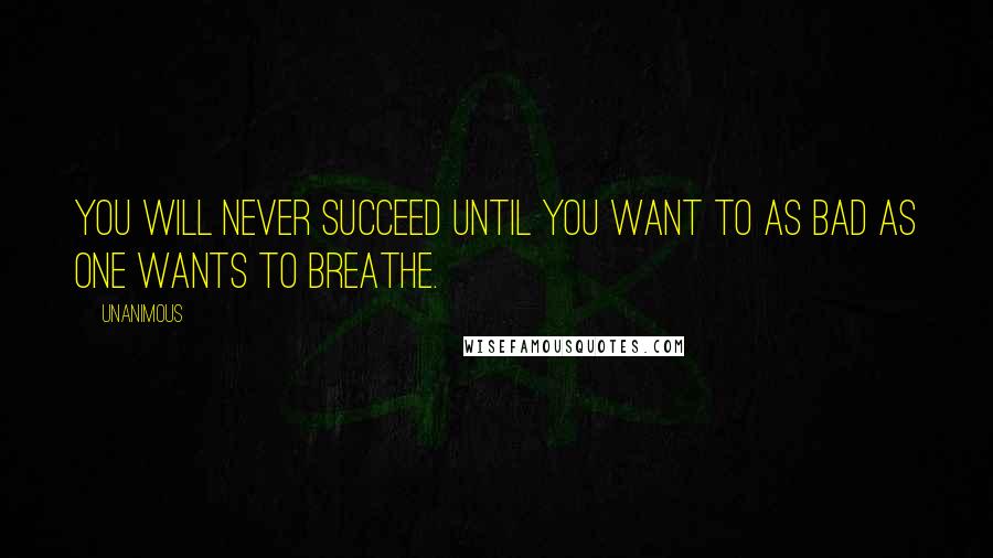 Unanimous Quotes: You will never succeed until you want to as bad as one wants to breathe.