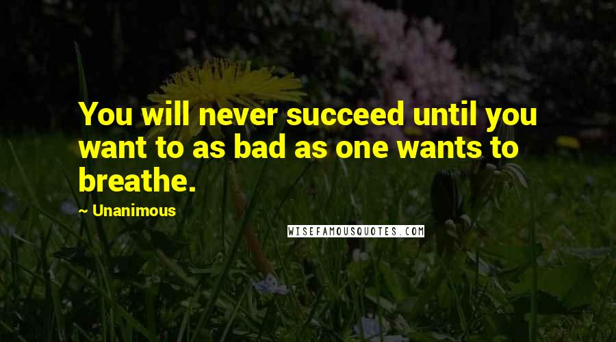 Unanimous Quotes: You will never succeed until you want to as bad as one wants to breathe.