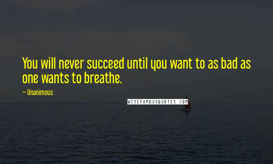 Unanimous Quotes: You will never succeed until you want to as bad as one wants to breathe.