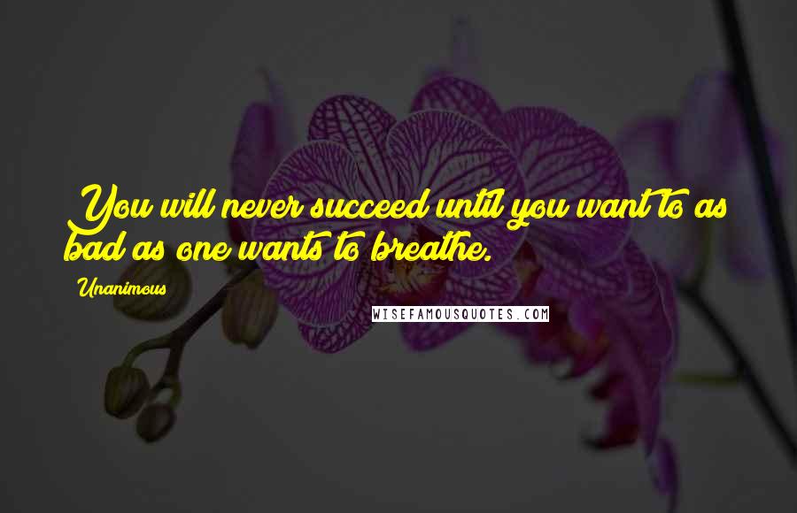 Unanimous Quotes: You will never succeed until you want to as bad as one wants to breathe.